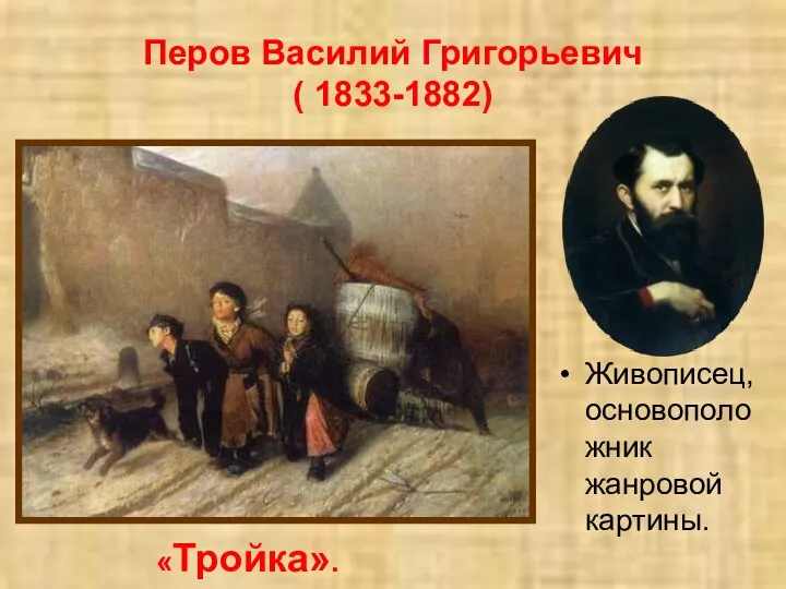 Перов Василий Григорьевич ( 1833-1882) Живописец, основоположник жанровой картины. «Тройка».