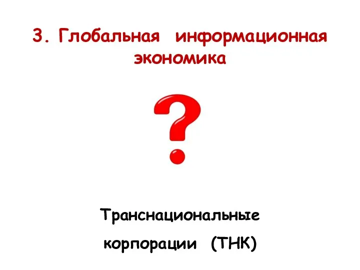 3. Глобальная информационная экономика Транснациональные корпорации (ТНК)