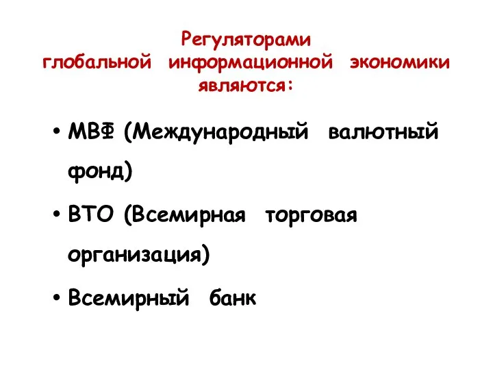 Регуляторами глобальной информационной экономики являются: МВФ (Международный валютный фонд) ВТО (Всемирная торговая организация) Всемирный банк