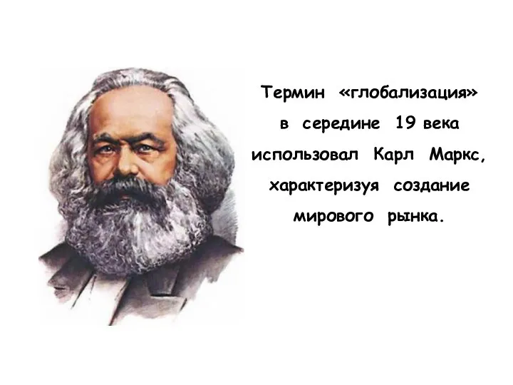 Термин «глобализация» в середине 19 века использовал Карл Маркс, характеризуя создание мирового рынка.