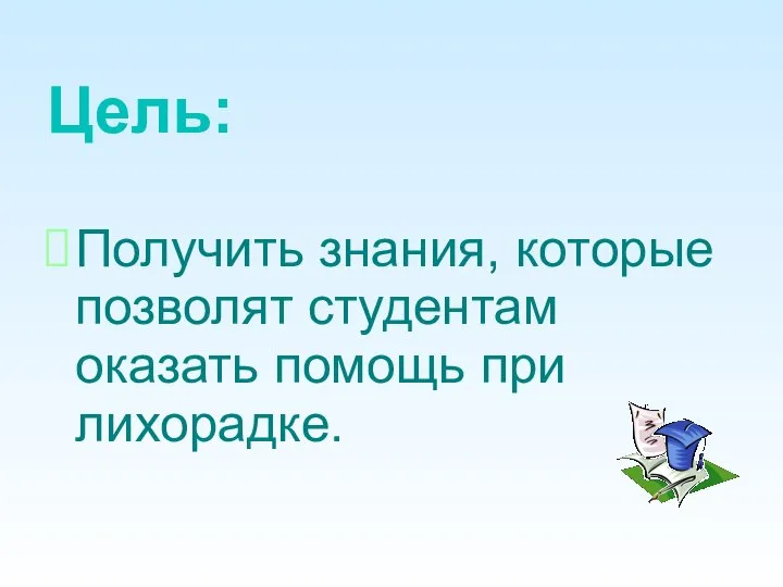 Цель: Получить знания, которые позволят студентам оказать помощь при лихорадке.