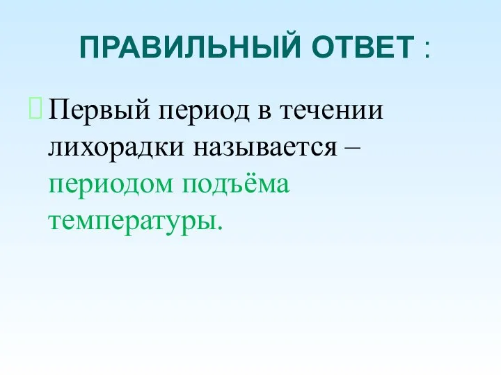 ПРАВИЛЬНЫЙ ОТВЕТ : Первый период в течении лихорадки называется – периодом подъёма температуры.