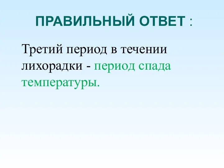 ПРАВИЛЬНЫЙ ОТВЕТ : Третий период в течении лихорадки - период спада температуры.