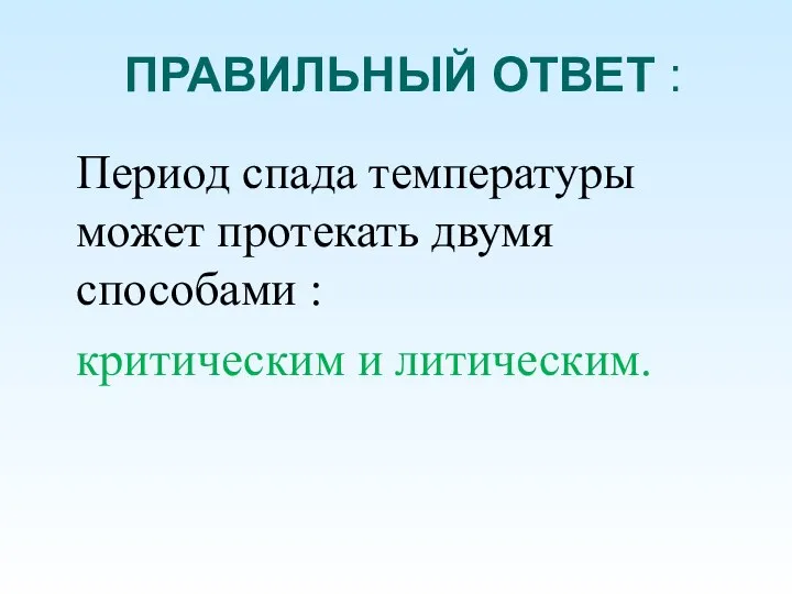 ПРАВИЛЬНЫЙ ОТВЕТ : Период спада температуры может протекать двумя способами : критическим и литическим.