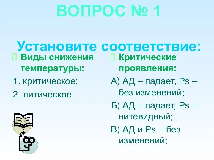 ВОПРОС № 1 Установите соответствие: Виды снижения температуры: 1. критическое; 2. литическое.