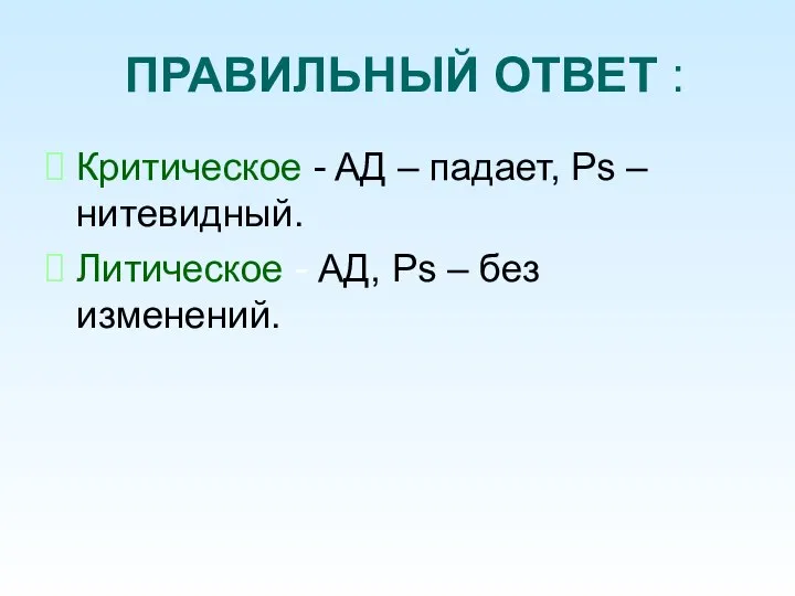 ПРАВИЛЬНЫЙ ОТВЕТ : Критическое - AД – падает, Ps – нитевидный. Литическое