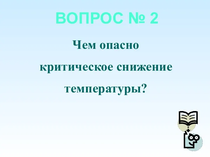 ВОПРОС № 2 Чем опасно критическое снижение температуры?