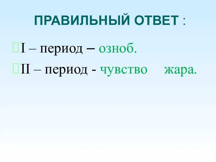 ПРАВИЛЬНЫЙ ОТВЕТ : I – период – озноб. II – период - чувство жара.