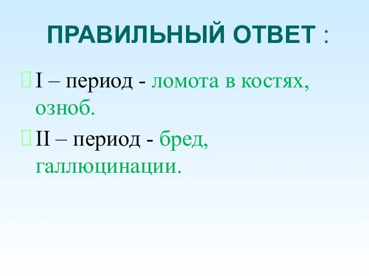 ПРАВИЛЬНЫЙ ОТВЕТ : I – период - ломота в костях, озноб. II