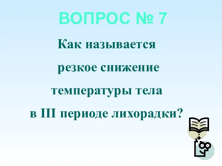 ВОПРОС № 7 Как называется резкое снижение температуры тела в III периоде лихорадки?