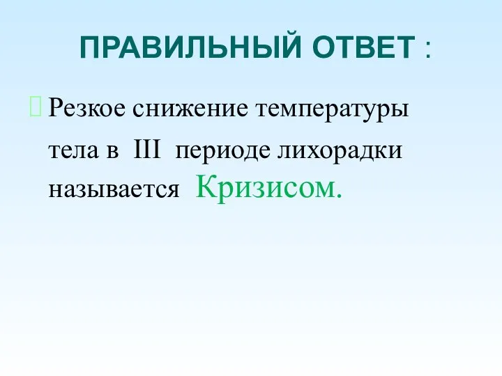 ПРАВИЛЬНЫЙ ОТВЕТ : Резкое снижение температуры тела в III периоде лихорадки называется Кризисом.