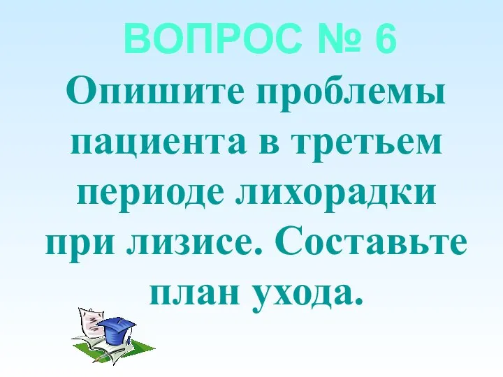 ВОПРОС № 6 Опишите проблемы пациента в третьем периоде лихорадки при лизисе. Составьте план ухода.