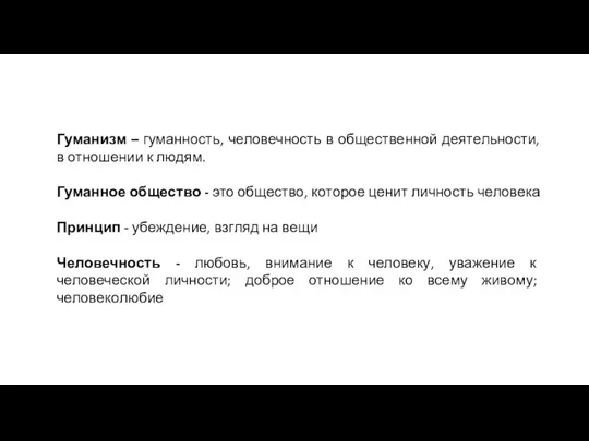 Гуманизм – гуманность, человечность в общественной деятельности, в отношении к людям. Гуманное