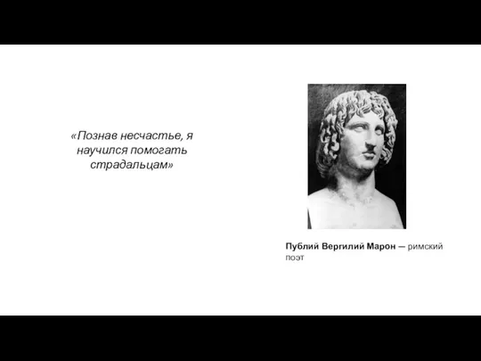 «Познав несчастье, я научился помогать страдальцам» Публий Вергилий Марон — римский поэт