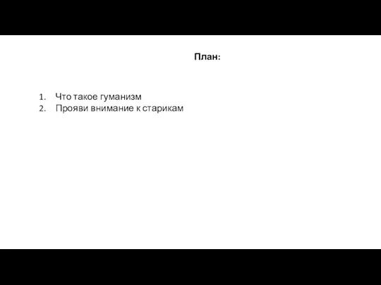 План: Что такое гуманизм Прояви внимание к старикам