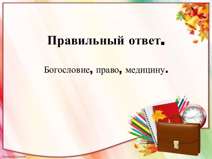 Правильный ответ. Богословие, право, медицину.