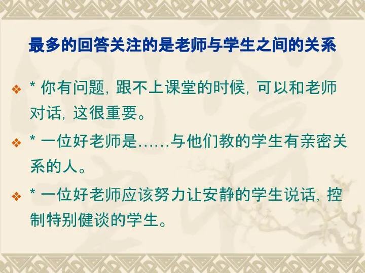 最多的回答关注的是老师与学生之间的关系 * 你有问题，跟不上课堂的时候，可以和老师对话，这很重要。 * 一位好老师是……与他们教的学生有亲密关系的人。 * 一位好老师应该努力让安静的学生说话，控制特别健谈的学生。