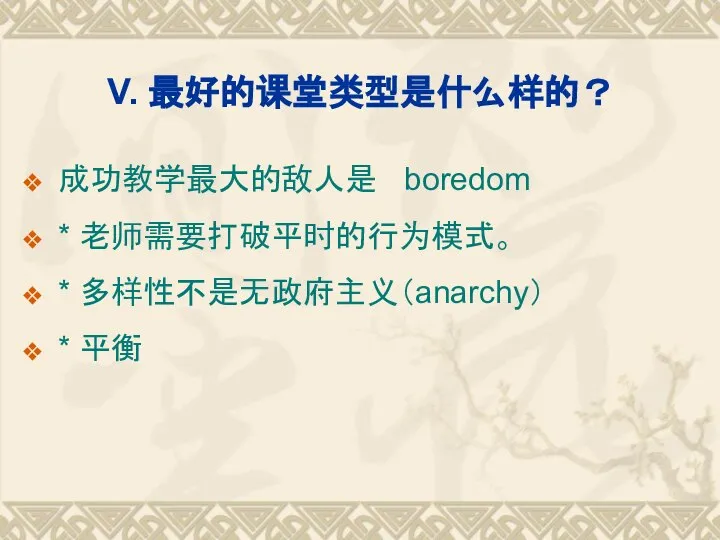 V. 最好的课堂类型是什么样的？ 成功教学最大的敌人是 boredom * 老师需要打破平时的行为模式。 * 多样性不是无政府主义（anarchy） * 平衡