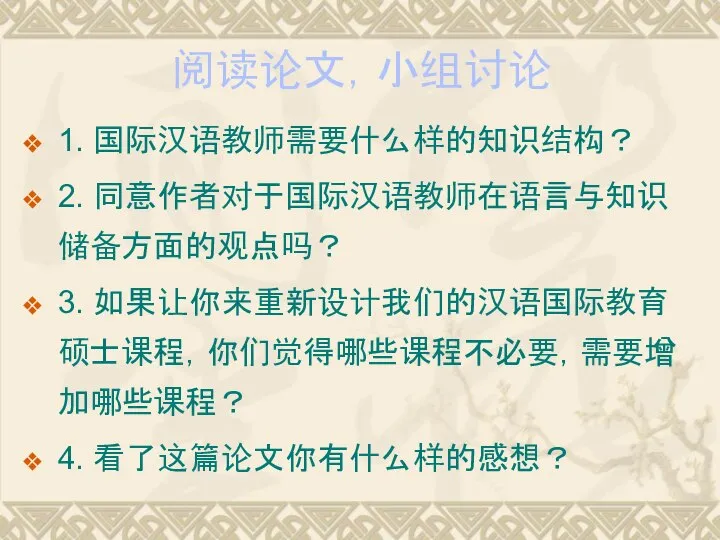 阅读论文，小组讨论 1. 国际汉语教师需要什么样的知识结构？ 2. 同意作者对于国际汉语教师在语言与知识储备方面的观点吗？ 3. 如果让你来重新设计我们的汉语国际教育硕士课程，你们觉得哪些课程不必要，需要增加哪些课程？ 4. 看了这篇论文你有什么样的感想？