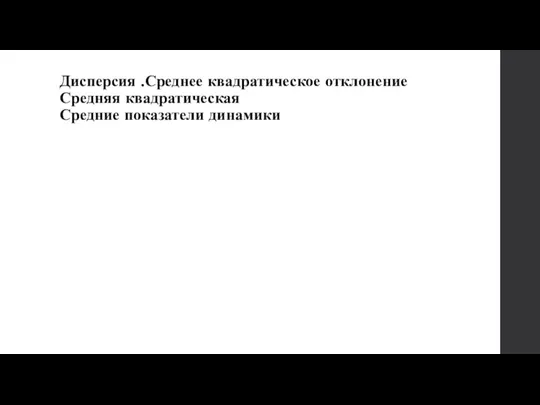 Дисперсия .Среднее квадратическое отклонение Средняя квадратическая Средние показатели динамики