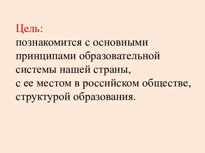 Цель: познакомится с основными принципами образовательной системы нашей страны, с ее местом