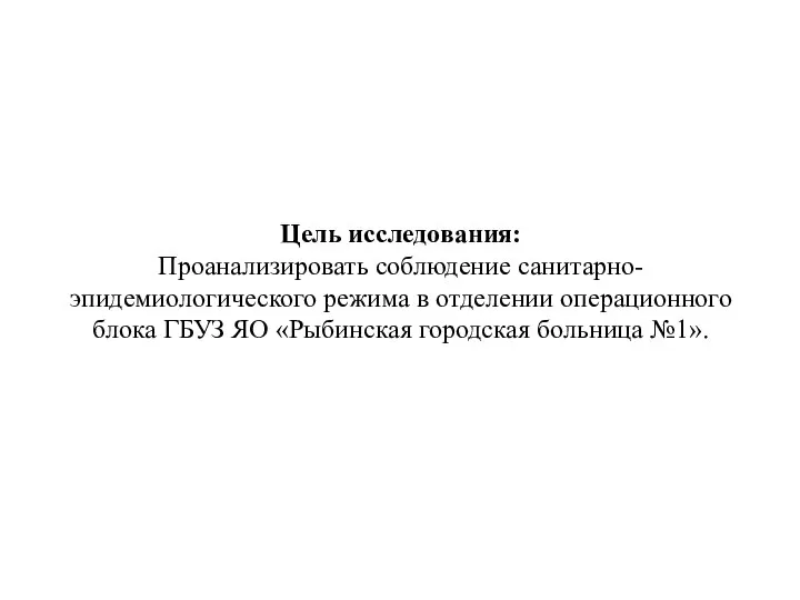 Цель исследования: Проанализировать соблюдение санитарно-эпидемиологического режима в отделении операционного блока ГБУЗ ЯО «Рыбинская городская больница №1».