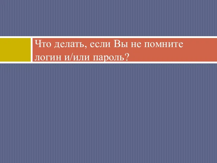 Что делать, если Вы не помните логин и/или пароль?