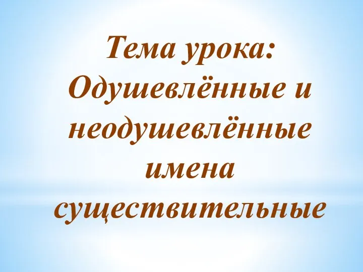 Тема урока: Одушевлённые и неодушевлённые имена существительные