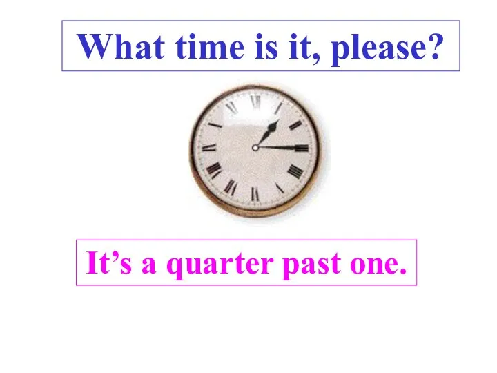 It’s a quarter past one. What time is it, please? .