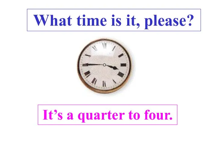 It’s a quarter to four. What time is it, please? .