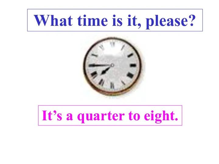 It’s a quarter to eight. What time is it, please? .