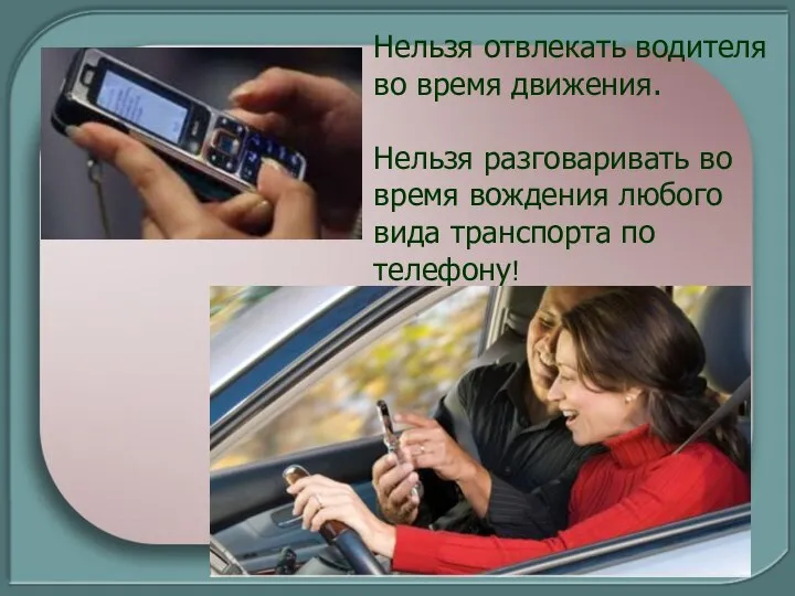 Нельзя отвлекать водителя во время движения. Нельзя разговаривать во время вождения любого вида транспорта по телефону!