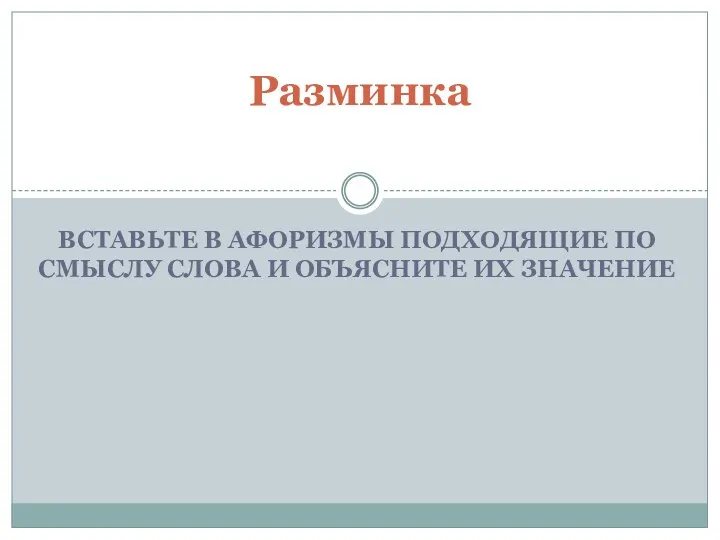 ВСТАВЬТЕ В АФОРИЗМЫ ПОДХОДЯЩИЕ ПО СМЫСЛУ СЛОВА И ОБЪЯСНИТЕ ИХ ЗНАЧЕНИЕ Разминка