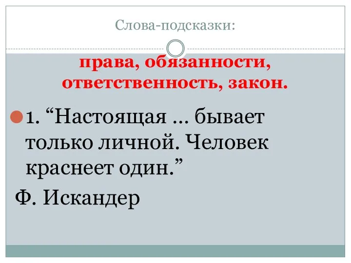 Слова-подсказки: права, обязанности, ответственность, закон. 1. “Настоящая … бывает только личной. Человек краснеет один.” Ф. Искандер