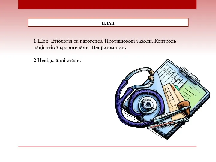 ПЛАН 1.Шок. Етіологія та патогенез. Протишокові заходи. Контроль пацієнтів з кровотечами. Непритомність. 2.Невідкладні стани.