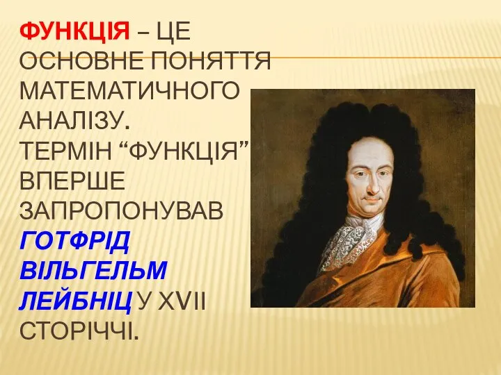 ФУНКЦІЯ – ЦЕ ОСНОВНЕ ПОНЯТТЯ МАТЕМАТИЧНОГО АНАЛІЗУ. ТЕРМІН “ФУНКЦІЯ” ВПЕРШЕ ЗАПРОПОНУВАВ ГОТФРІД