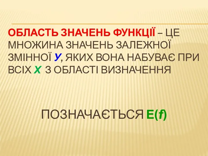 ОБЛАСТЬ ЗНАЧЕНЬ ФУНКЦІЇ – ЦЕ МНОЖИНА ЗНАЧЕНЬ ЗАЛЕЖНОЇ ЗМІННОЇ У, ЯКИХ ВОНА