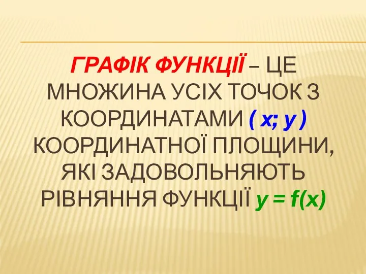 ГРАФІК ФУНКЦІЇ – ЦЕ МНОЖИНА УСІХ ТОЧОК З КООРДИНАТАМИ ( х; у