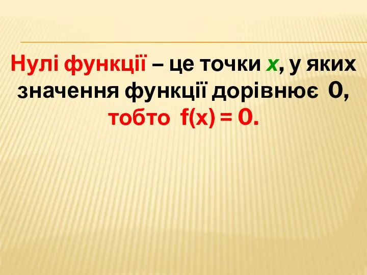 Нулі функції – це точки х, у яких значення функції дорівнює 0, тобто f(х) = 0.