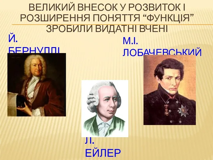 ВЕЛИКИЙ ВНЕСОК У РОЗВИТОК І РОЗШИРЕННЯ ПОНЯТТЯ “ФУНКЦІЯ” ЗРОБИЛИ ВИДАТНІ ВЧЕНІ Й.БЕРНУЛЛІ Л.ЕЙЛЕР М.І.ЛОБАЧЕВСЬКИЙ