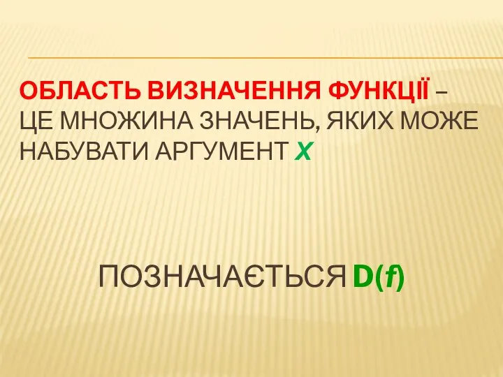 ОБЛАСТЬ ВИЗНАЧЕННЯ ФУНКЦІЇ – ЦЕ МНОЖИНА ЗНАЧЕНЬ, ЯКИХ МОЖЕ НАБУВАТИ АРГУМЕНТ Х ПОЗНАЧАЄТЬСЯ D(f)