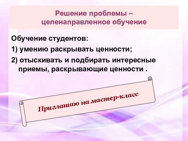 Решение проблемы – целенаправленное обучение Обучение студентов: 1) умению раскрывать ценности; 2)