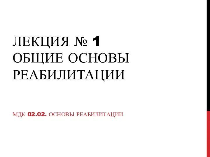 ЛЕКЦИЯ № 1 ОБЩИЕ ОСНОВЫ РЕАБИЛИТАЦИИ МДК 02.02. ОСНОВЫ РЕАБИЛИТАЦИИ