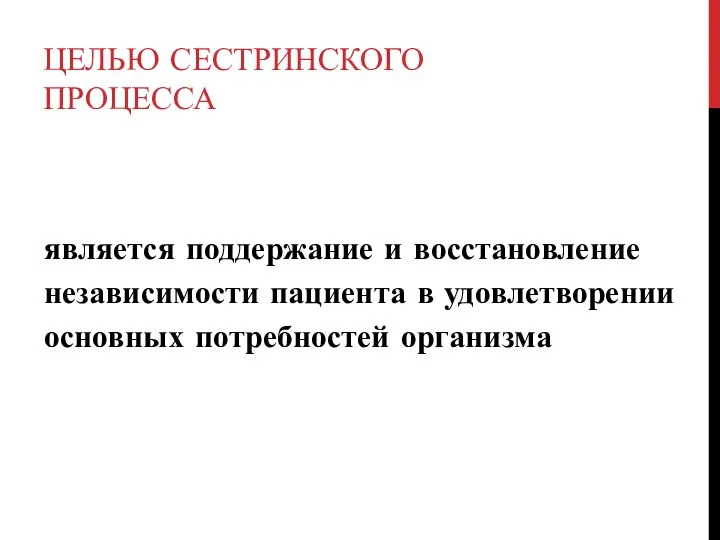 ЦЕЛЬЮ СЕСТРИНСКОГО ПРОЦЕССА является поддержание и восстановление независимости пациента в удовлетворении основных потребностей организма