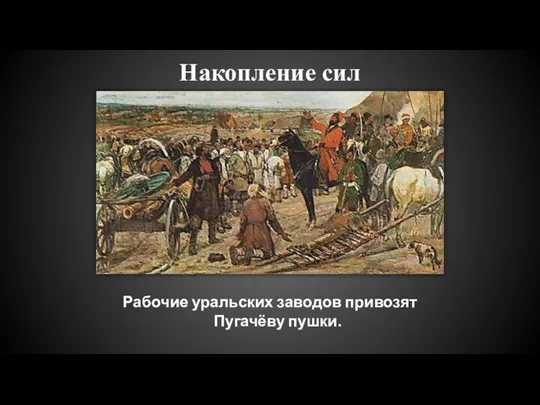 Накопление сил Рабочие уральских заводов привозят Пугачёву пушки.