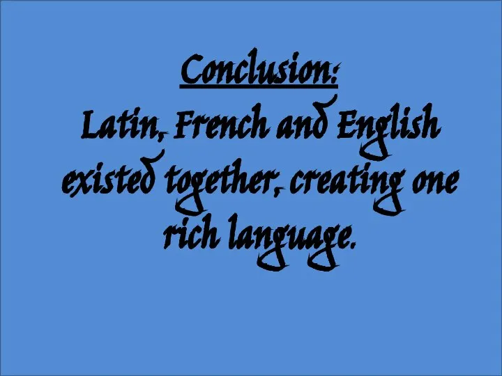 Conclusion: Latin, French and English existed together, creating one rich language.