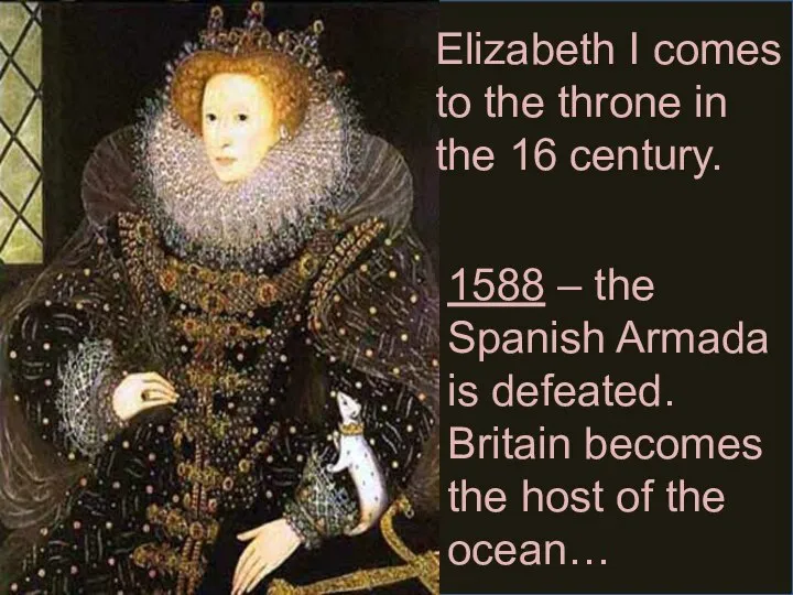 Elizabeth I comes to the throne in the 16 century. 1588 –