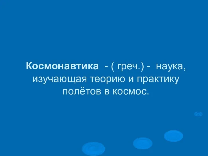 Космонавтика - ( греч.) - наука, изучающая теорию и практику полётов в космос.