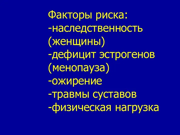 Факторы риска: -наследственность (женщины) -дефицит эстрогенов(менопауза) -ожирение -травмы суставов -физическая нагрузка