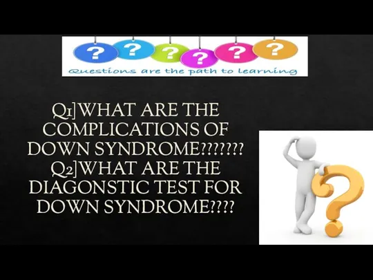 Q1]WHAT ARE THE COMPLICATIONS OF DOWN SYNDROME??????? Q2]WHAT ARE THE DIAGONSTIC TEST FOR DOWN SYNDROME????